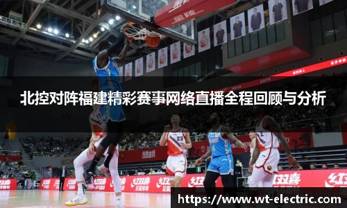 北控对阵福建精彩赛事网络直播全程回顾与分析